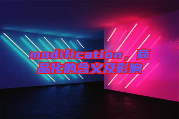 modification，商品化的含義及影響