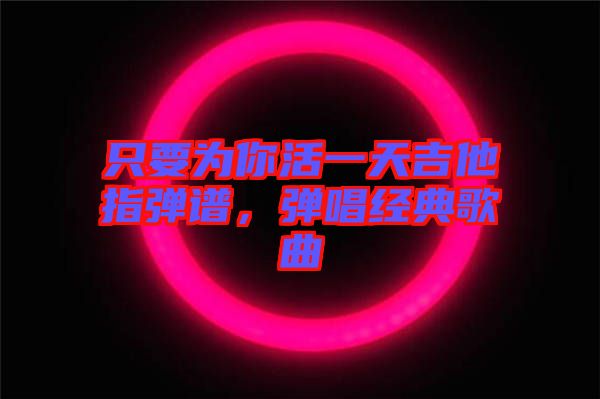 只要為你活一天吉他指彈譜，彈唱經(jīng)典歌曲
