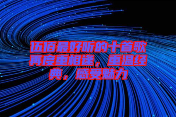 伍佰最好聽的十首歌再度重相逢，重溫經(jīng)典，感受魅力