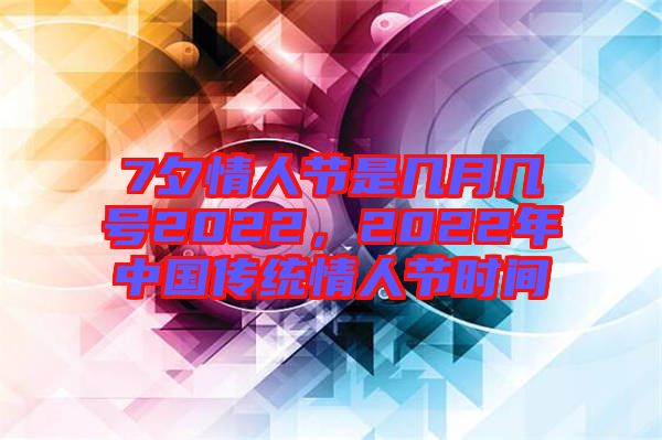 7夕情人節(jié)是幾月幾號(hào)2022，2022年中國(guó)傳統(tǒng)情人節(jié)時(shí)間