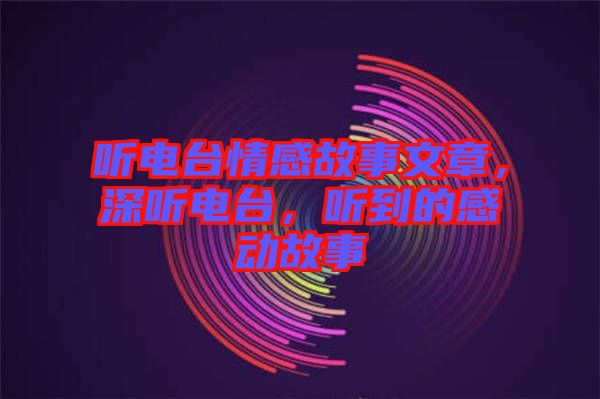 聽電臺(tái)情感故事文章，深聽電臺(tái)，聽到的感動(dòng)故事