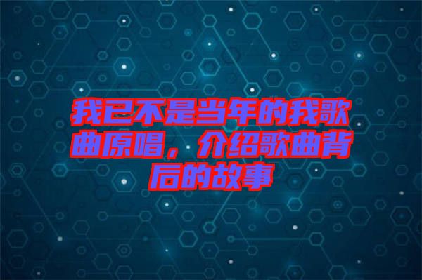我已不是當(dāng)年的我歌曲原唱，介紹歌曲背后的故事