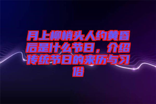 月上柳梢頭人約黃昏后是什么節(jié)日，介紹傳統(tǒng)節(jié)日的來(lái)歷與習(xí)俗