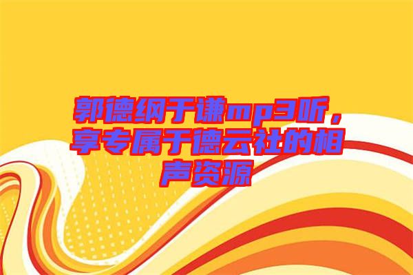 郭德綱于謙mp3聽，享專屬于德云社的相聲資源