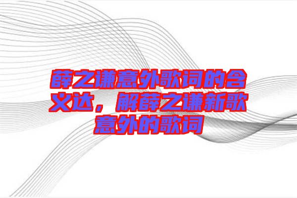 薛之謙意外歌詞的含義達(dá)，解薛之謙新歌意外的歌詞