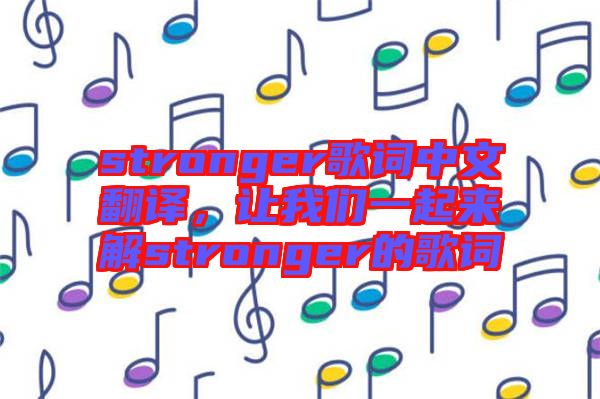 stronger歌詞中文翻譯，讓我們一起來解stronger的歌詞