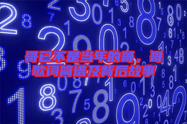 哥已不是當(dāng)年的哥，哥歌詞簡(jiǎn)譜及背后故事