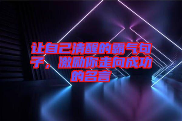 讓自己清醒的霸氣句子，激勵(lì)你走向成功的名言