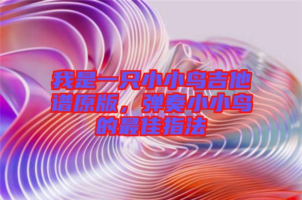 我是一只小小鳥吉他譜原版，彈奏小小鳥的最佳指法