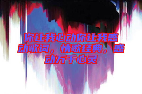 你讓我心動(dòng)你讓我感動(dòng)歌詞，情歌經(jīng)典，感動(dòng)萬千心靈