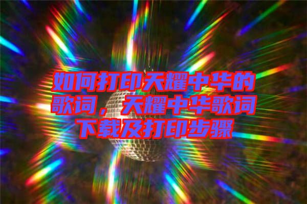 如何打印天耀中華的歌詞，天耀中華歌詞下載及打印步驟
