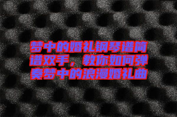 夢中的婚禮鋼琴譜簡譜雙手，教你如何彈奏夢中的浪漫婚禮曲