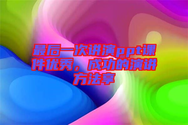 最后一次講演ppt課件優(yōu)秀，成功的演講方法享