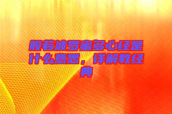 般若波羅蜜多心經(jīng)是什么意思，詳解教經(jīng)典