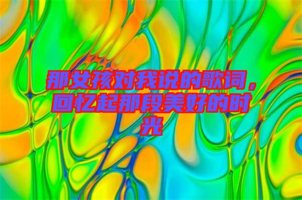 那女孩對(duì)我說(shuō)的歌詞，回憶起那段美好的時(shí)光
