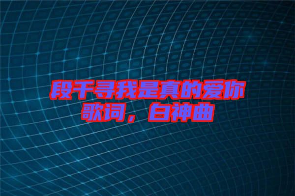 段千尋我是真的愛你歌詞，白神曲