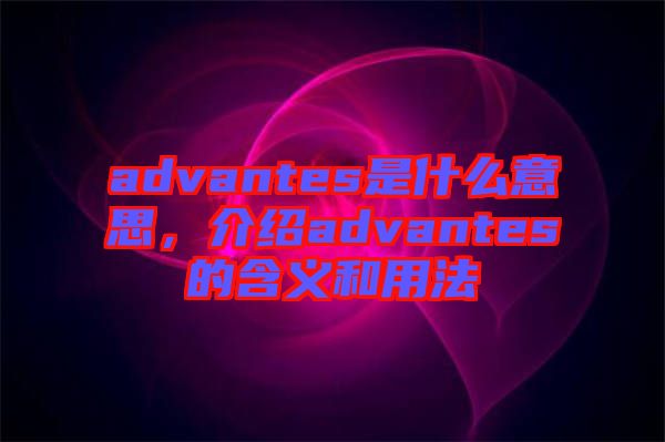 advantes是什么意思，介紹advantes的含義和用法