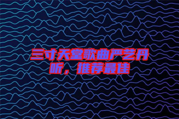 三寸天堂歌曲嚴(yán)藝丹聽，推薦最佳