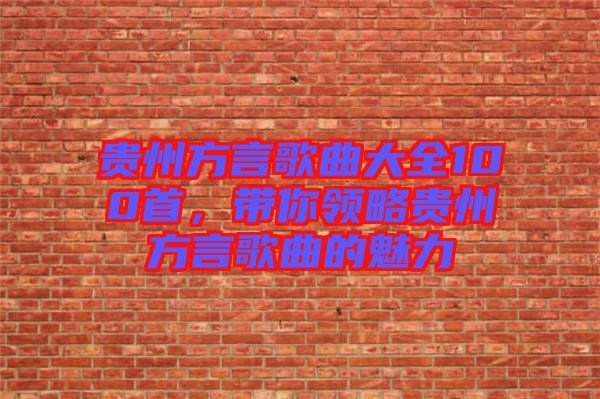 貴州方言歌曲大全100首，帶你領(lǐng)略貴州方言歌曲的魅力