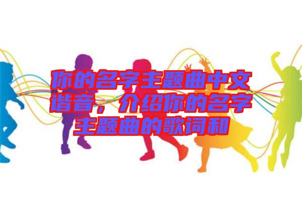 你的名字主題曲中文諧音，介紹你的名字主題曲的歌詞和