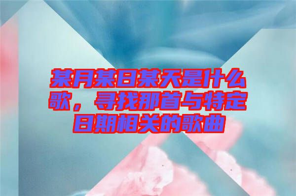 某月某日某天是什么歌，尋找那首與特定日期相關(guān)的歌曲