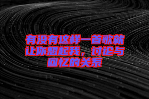 有沒(méi)有這樣一首歌就讓你想起我，討論與回憶的關(guān)系