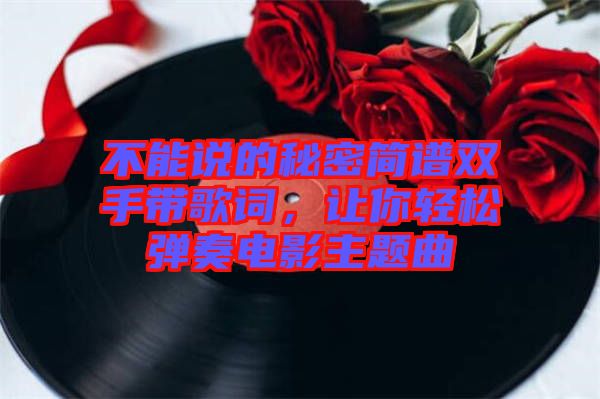 不能說(shuō)的秘密簡(jiǎn)譜雙手帶歌詞，讓你輕松彈奏電影主題曲