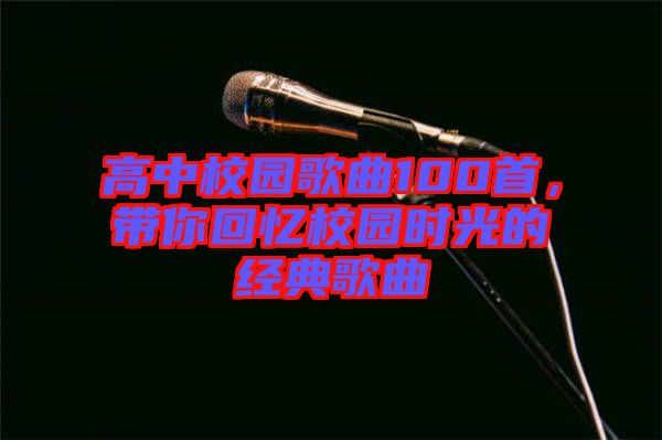 高中校園歌曲100首，帶你回憶校園時光的經(jīng)典歌曲