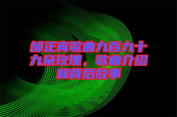 邰正宵歌曲九百九十九朵玫瑰，歌曲介紹和背后故事