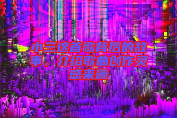 小三這首歌背后的故事，介紹歌曲創(chuàng)作靈感來(lái)源