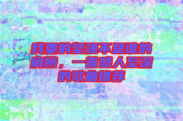 我要的堅(jiān)強(qiáng)不是誰(shuí)的肩膀，一首感人至深的歌曲推薦