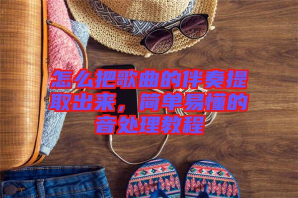 怎么把歌曲的伴奏提取出來，簡單易懂的音處理教程