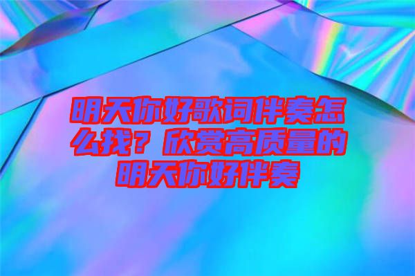 明天你好歌詞伴奏怎么找？欣賞高質(zhì)量的明天你好伴奏