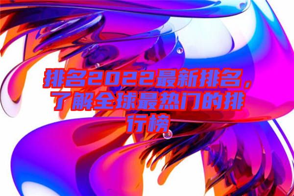 排名2022最新排名，了解全球最熱門的排行榜