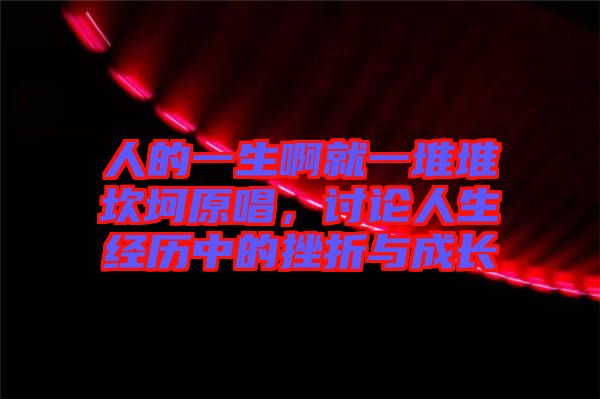 人的一生啊就一堆堆坎坷原唱，討論人生經(jīng)歷中的挫折與成長(zhǎng)