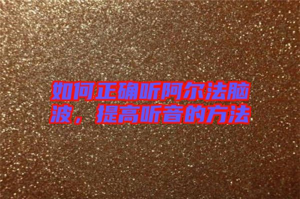如何正確聽阿爾法腦波，提高聽音的方法