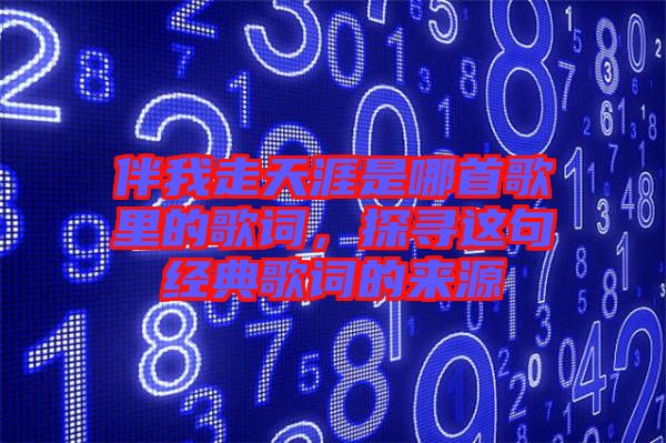 伴我走天涯是哪首歌里的歌詞，探尋這句經(jīng)典歌詞的來(lái)源
