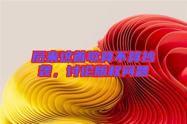 后來這首歌算不算抄襲，討論版權問題