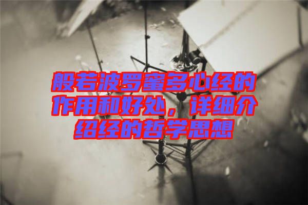 般若波羅蜜多心經(jīng)的作用和好處，詳細(xì)介紹經(jīng)的哲學(xué)思想