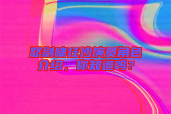 怒劍嘯狂沙演員角色介紹，你知道嗎？