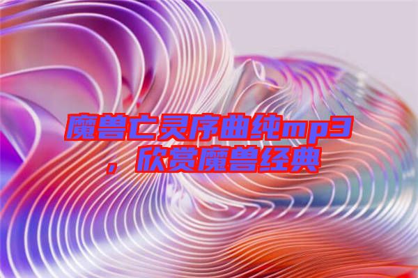魔獸亡靈序曲純mp3，欣賞魔獸經(jīng)典