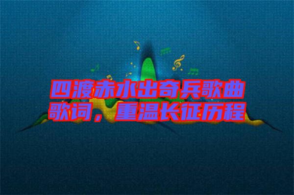 四渡赤水出奇兵歌曲歌詞，重溫長征歷程