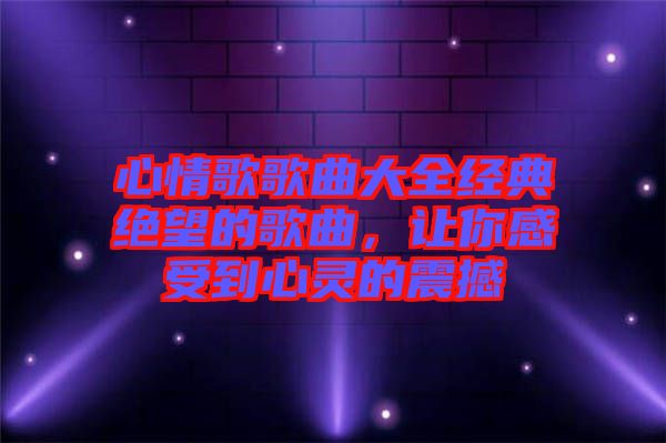 心情歌歌曲大全經(jīng)典絕望的歌曲，讓你感受到心靈的震撼
