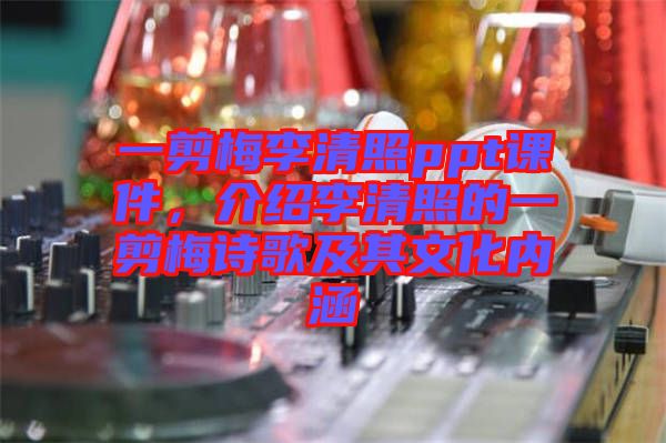 一剪梅李清照ppt課件，介紹李清照的一剪梅詩歌及其文化內(nèi)涵