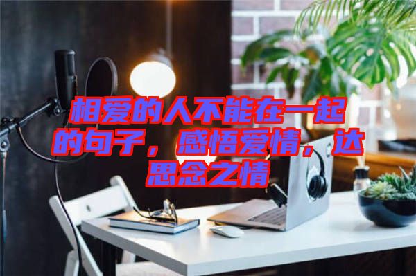 相愛的人不能在一起的句子，感悟愛情，達思念之情