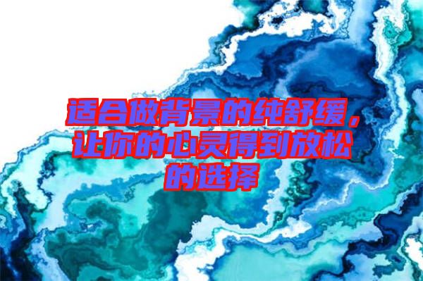 適合做背景的純舒緩，讓你的心靈得到放松的選擇