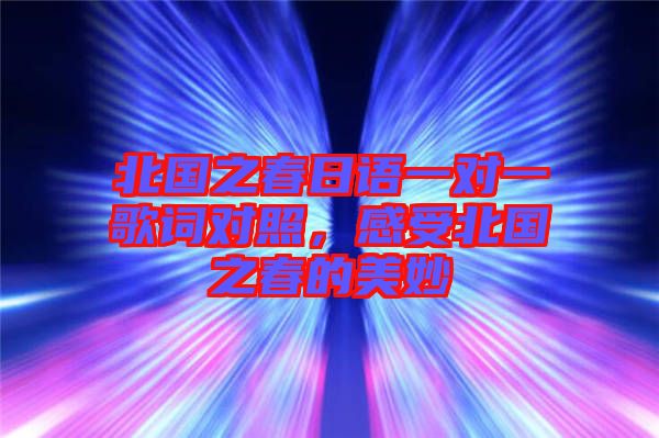 北國(guó)之春日語(yǔ)一對(duì)一歌詞對(duì)照，感受北國(guó)之春的美妙