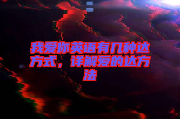 我愛你英語(yǔ)有幾種達(dá)方式，詳解愛的達(dá)方法