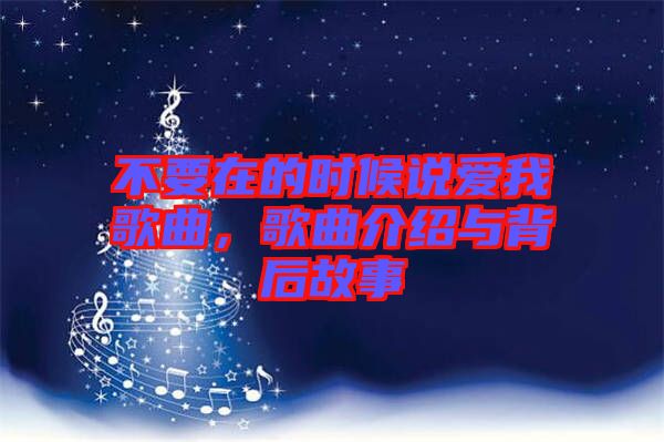 不要在的時(shí)候說愛我歌曲，歌曲介紹與背后故事