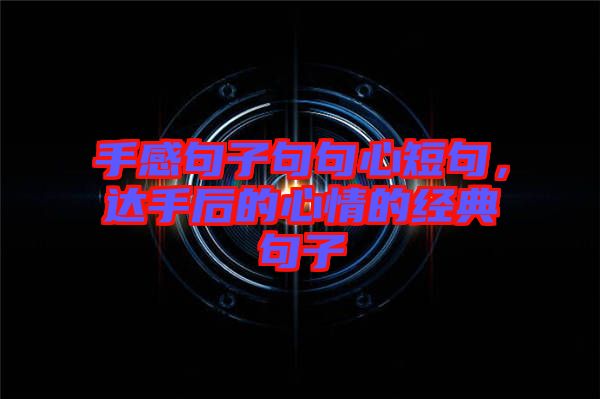 手感句子句句心短句，達(dá)手后的心情的經(jīng)典句子